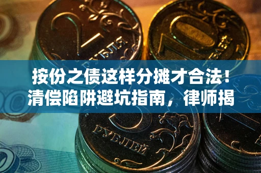 北京按份之债这样分摊才合法！清偿陷阱避坑指南，律师揭秘关键条款
