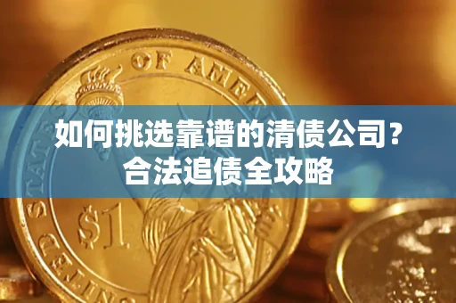 北京如何挑选靠谱的清债公司?合法追债全攻略 北京如何挑选靠谱的清债公司?合法追债全攻略