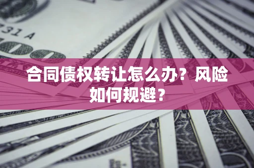 北京合同债权转让怎么办？风险如何规避？