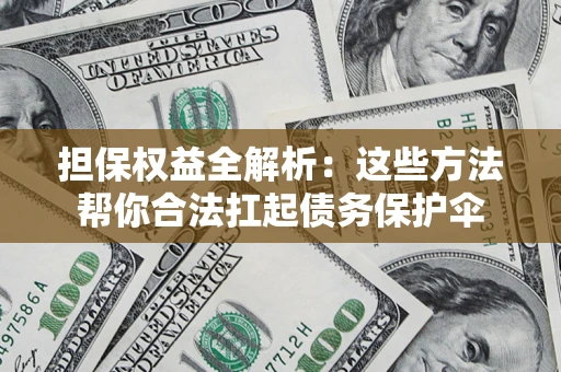 北京担保权益全解析：这些方法帮你合法扛起债务保护伞