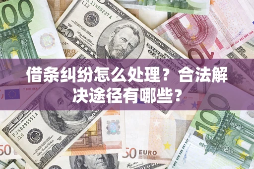 北京借条纠纷怎么处理？合法解决途径有哪些？