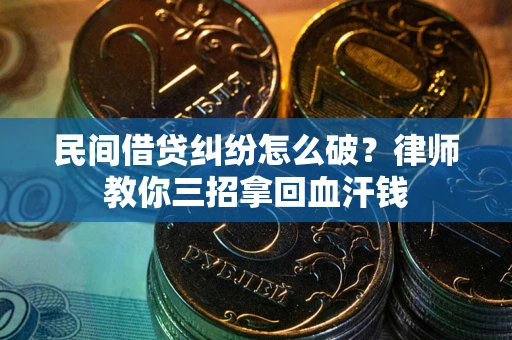 北京民间借贷纠纷怎么破？律师教你三招拿回血汗钱