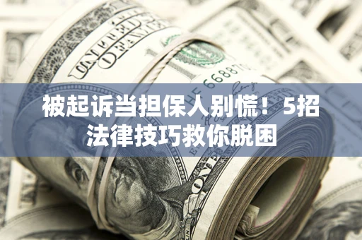 北京被起诉当担保人别慌！5招法律技巧救你脱困