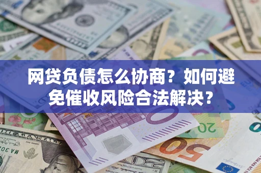 北京网贷负债怎么协商？如何避免催收风险合法解决？