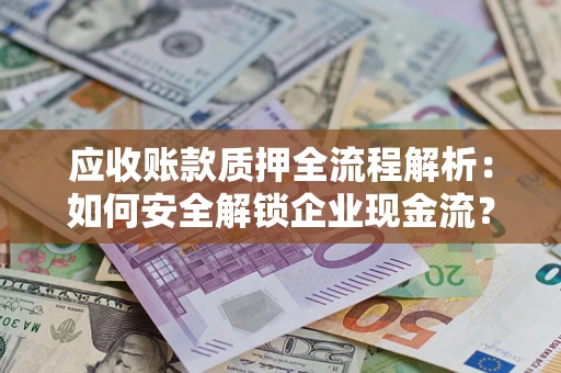 北京应收账款质押全流程解析：如何安全解锁企业现金流？