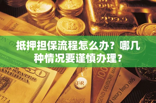北京抵押担保流程怎么办？哪几种情况要谨慎办理？