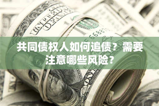 北京共同债权人如何追债？需要注意哪些风险？