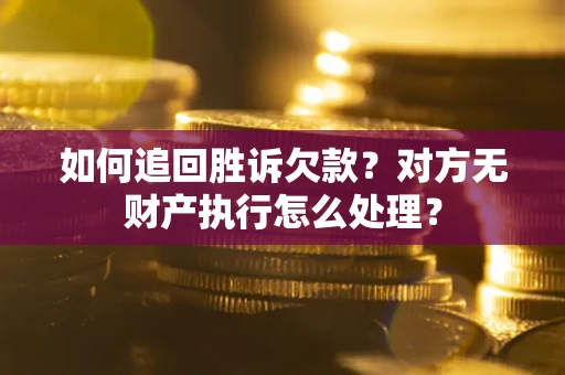 北京如何追回胜诉欠款？对方无财产执行怎么处理？