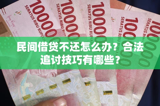 北京民间借贷不还怎么办？合法追讨技巧有哪些？