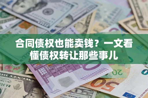 北京合同债权也能卖钱？一文看懂债权转让那些事儿