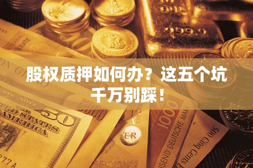北京股权质押如何办？这五个坑千万别踩！