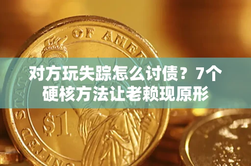 北京对方玩失踪怎么讨债？7个硬核方法让老赖现原形