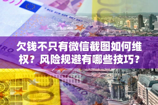 北京欠钱不只有微信截图如何维权？风险规避有哪些技巧？