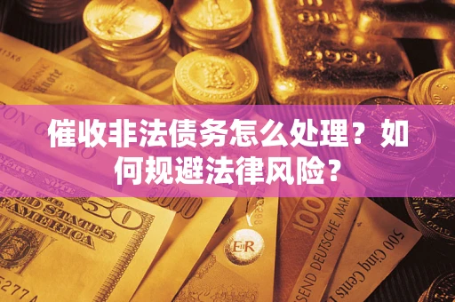 北京催收非法债务怎么处理？如何规避法律风险？