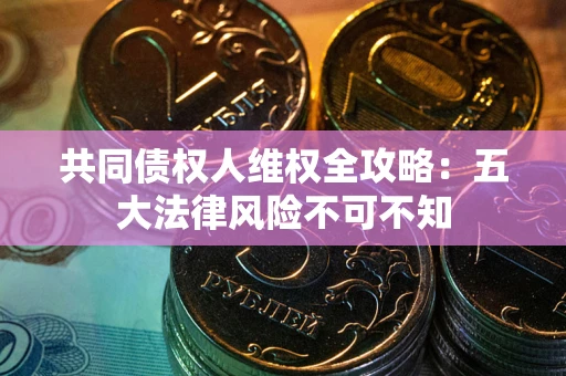 北京共同债权人维权全攻略：五大法律风险不可不知