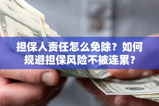 北京担保人责任怎么免除？如何规避担保风险不被连累？