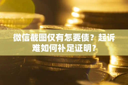 北京微信截图仅有怎要债？起诉难如何补足证明？