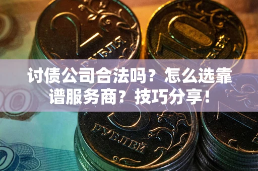 北京讨债公司合法吗？怎么选靠谱服务商？技巧分享！