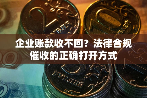 北京企业账款收不回？法律合规催收的正确打开方式
