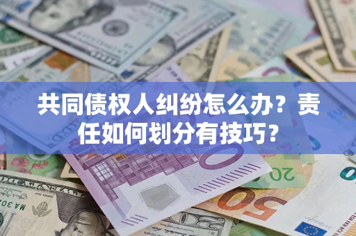 北京共同债权人纠纷怎么办？责任如何划分有技巧？