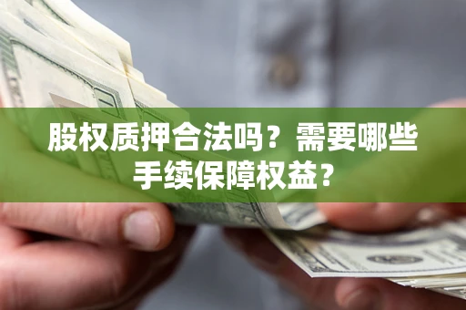北京股权质押合法吗？需要哪些手续保障权益？