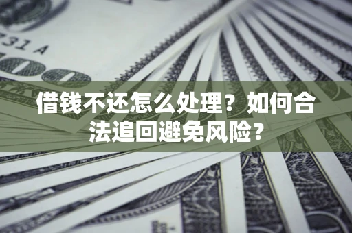 北京借钱不还怎么处理？如何合法追回避免风险？
