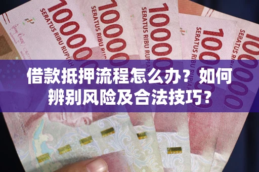 北京借款抵押流程怎么办？如何辨别风险及合法技巧？