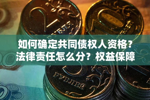 北京如何确定共同债权人资格？法律责任怎么分？权益保障技巧揭秘！