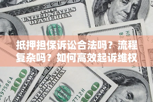 北京抵押担保诉讼合法吗？流程复杂吗？如何高效起诉维权？