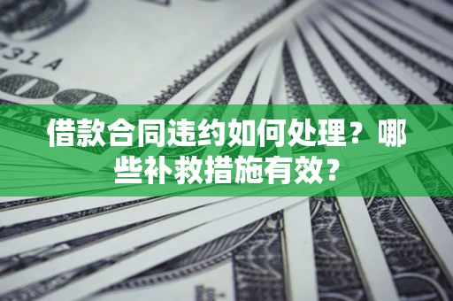 北京借款合同违约如何处理？哪些补救措施有效？