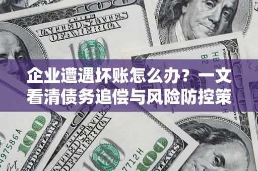 北京企业遭遇坏账怎么办？一文看清债务追偿与风险防控策略