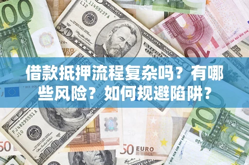 北京借款抵押流程复杂吗？有哪些风险？如何规避陷阱？