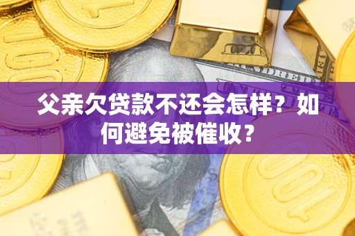 北京父亲欠贷款不还会怎样？如何避免被催收？