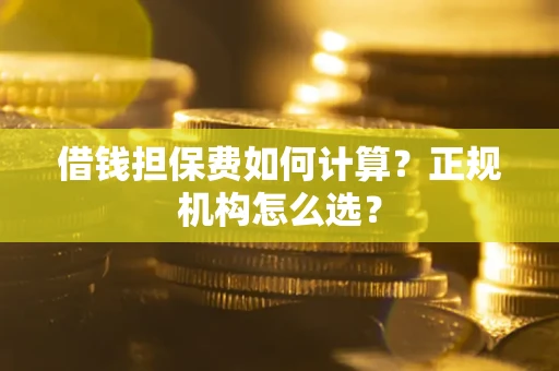 北京借钱担保费如何计算？正规机构怎么选？