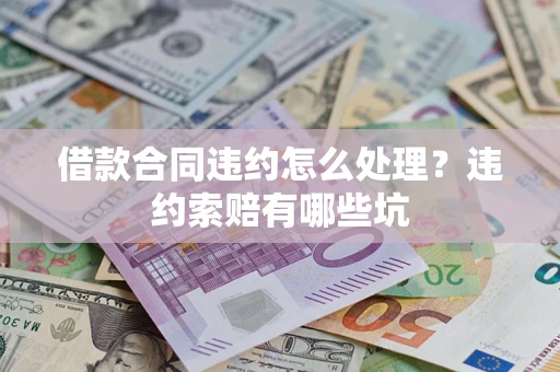 北京借款合同违约怎么处理？违约索赔有哪些坑