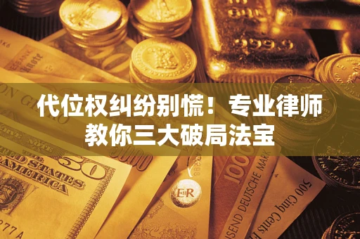 北京代位权纠纷别慌！专业律师教你三大破局法宝