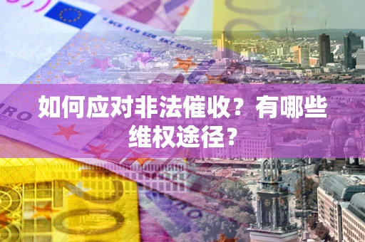 北京如何应对非法催收？有哪些维权途径？