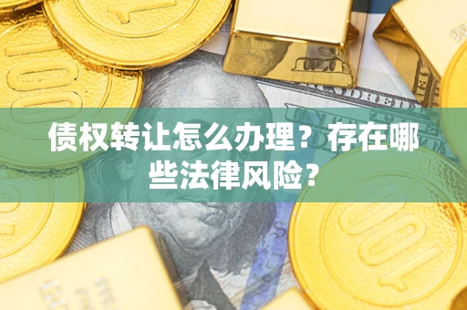 北京债权转让怎么办理？存在哪些法律风险？
