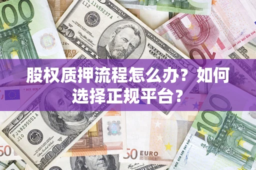 北京股权质押流程怎么办？如何选择正规平台？