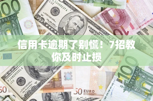 北京信用卡逾期了别慌！7招教你及时止损