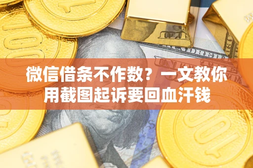 北京微信借条不作数？一文教你用截图起诉要回血汗钱