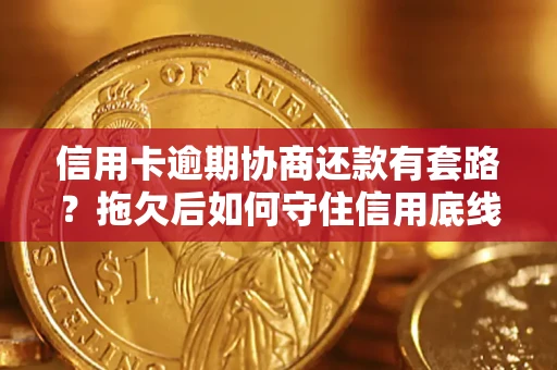 北京信用卡逾期协商还款有套路？拖欠后如何守住信用底线？