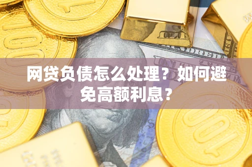 北京网贷负债怎么处理？如何避免高额利息？