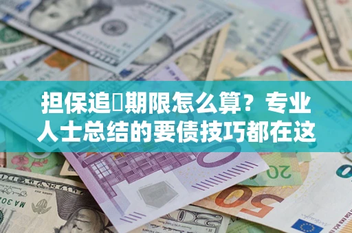 北京担保追償期限怎么算？专业人士总结的要债技巧都在这里了