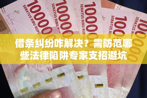北京借条纠纷咋解决？需防范哪些法律陷阱专家支招避坑