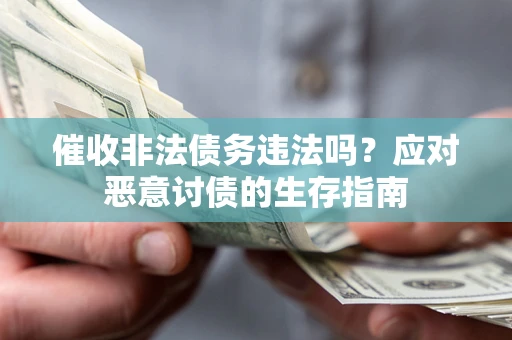 北京催收非法债务违法吗？应对恶意讨债的生存指南