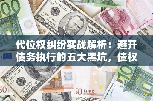北京代位权纠纷实战解析：避开债务执行的五大黑坑，债权人必看指南