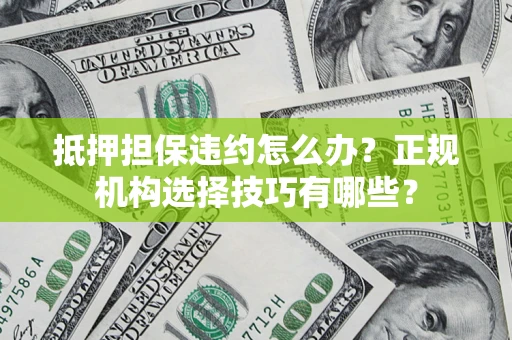 北京抵押担保违约怎么办？正规机构选择技巧有哪些？