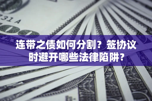 北京连带之债如何分割？签协议时避开哪些法律陷阱？