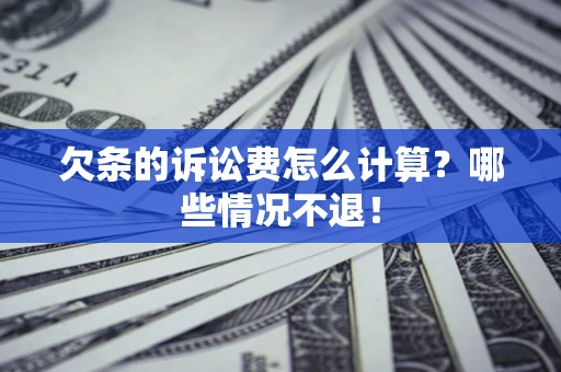 北京欠条的诉讼费怎么计算?哪些情况不退! 北京欠条的诉讼费怎么计算?哪些情况不退!